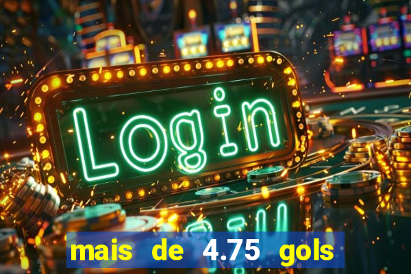 mais de 4.75 gols o que significa